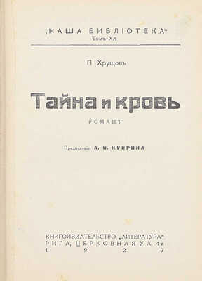 Хрущов П. Тайна и кровь. Роман / Предисл. А.И. Куприна. Рига: Кн-во «Литература», 1927.